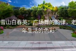 雪山白春英：广场舞的韵律，老年生活的色彩