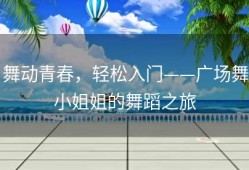 舞动青春，轻松入门——广场舞小姐姐的舞蹈之旅