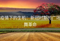 疫情下的生机：新冠时期的广场舞革命