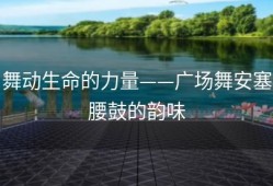 舞动生命的力量——广场舞安塞腰鼓的韵味
