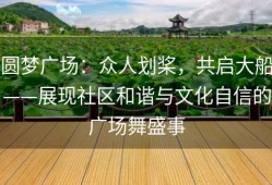 圆梦广场：众人划桨，共启大船——展现社区和谐与文化自信的广场舞盛事