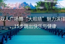 双人广场舞“大眼睛”魅力演绎，15步跳出快乐与健康