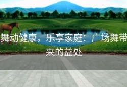 舞动健康，乐享家庭：广场舞带来的益处