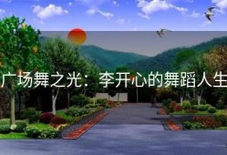 广场舞之光：李开心的舞蹈人生