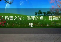 广场舞之光：渴死的鱼，舞动的魂