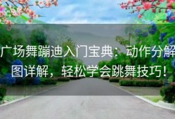 广场舞蹦迪入门宝典：动作分解图详解，轻松学会跳舞技巧！