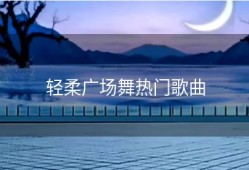 轻柔广场舞热门歌曲