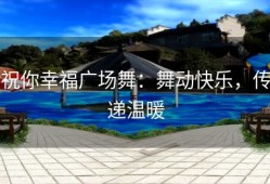 祝你幸福广场舞：舞动快乐，传递温暖