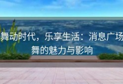 舞动时代，乐享生活：消息广场舞的魅力与影响
