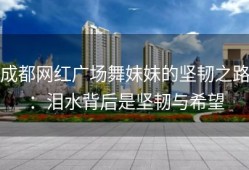 成都网红广场舞妹妹的坚韧之路：泪水背后是坚韧与希望