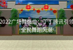 2022广场舞热曲：丁丁腾讯引领全民舞蹈风潮