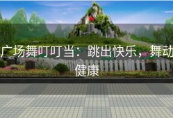 广场舞叮叮当：跳出快乐，舞动健康