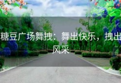 糖豆广场舞拽：舞出快乐，拽出风采