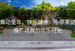 舞动童年，快乐健身：小苹果健身广场舞的欢乐时光