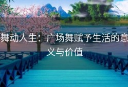 舞动人生：广场舞赋予生活的意义与价值