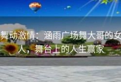 舞动激情：涵雨广场舞大哥的女人，舞台上的人生赢家
