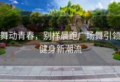 舞动青春，别样晨跑广场舞引领健身新潮流