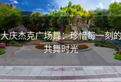 大庆杰克广场舞：珍惜每一刻的共舞时光