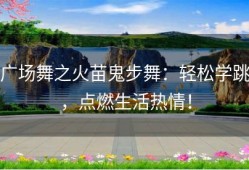 广场舞之火苗鬼步舞：轻松学跳，点燃生活热情！