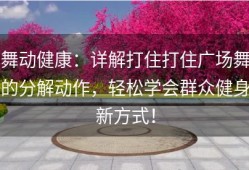 舞动健康：详解打住打住广场舞的分解动作，轻松学会群众健身新方式！