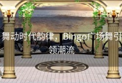 舞动时代韵律，Bingo广场舞引领潮流