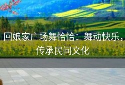 回娘家广场舞恰恰：舞动快乐，传承民间文化