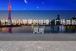 恰恰与小苹果的碰撞：广场舞新风尚
