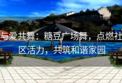 与爱共舞：糖豆广场舞，点燃社区活力，共筑和谐家园