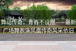 舞动传奇，青春不设限——最新广场舞表演凤凰传奇风采依旧