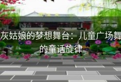 灰姑娘的梦想舞台：儿童广场舞的童话旋律