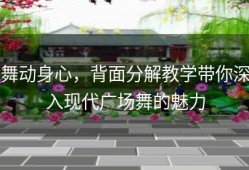 舞动身心，背面分解教学带你深入现代广场舞的魅力