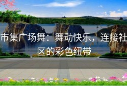 市集广场舞：舞动快乐，连接社区的彩色纽带