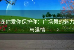 宠你爱你保护你：广场舞的魅力与温情
