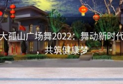 大孤山广场舞2022：舞动新时代，共筑健康梦