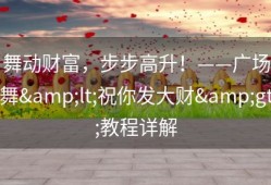 舞动财富，步步高升！——广场舞&lt;祝你发大财&gt;教程详解