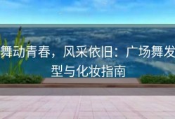 舞动青春，风采依旧：广场舞发型与化妆指南