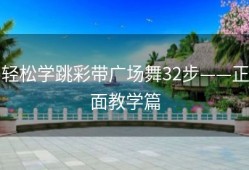 轻松学跳彩带广场舞32步——正面教学篇