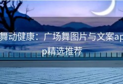 舞动健康：广场舞图片与文案app精选推荐
