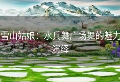 雪山姑娘：水兵舞广场舞的魅力演绎