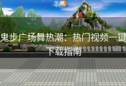 鬼步广场舞热潮：热门视频一键下载指南