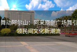 舞动阿尔山：阿采原创广场舞引领民间文化新潮流