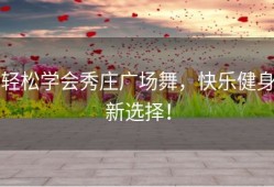 轻松学会秀庄广场舞，快乐健身新选择！