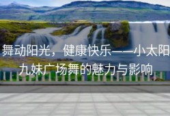 舞动阳光，健康快乐——小太阳九妹广场舞的魅力与影响