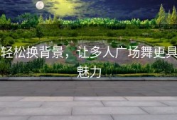 轻松换背景，让多人广场舞更具魅力