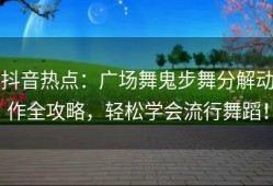 抖音热点：广场舞鬼步舞分解动作全攻略，轻松学会流行舞蹈！