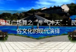 糖豆广场舞之“牛气冲天”：民俗文化的现代演绎