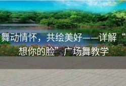 舞动情怀，共绘美好——详解“想你的脸”广场舞教学