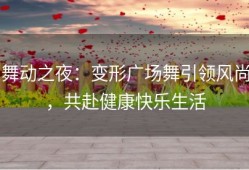 舞动之夜：变形广场舞引领风尚，共赴健康快乐生活