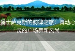 爵士萨克斯的韵律之旅：舞动心灵的广场舞新风尚