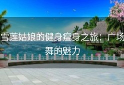 雪莲姑娘的健身瘦身之旅：广场舞的魅力